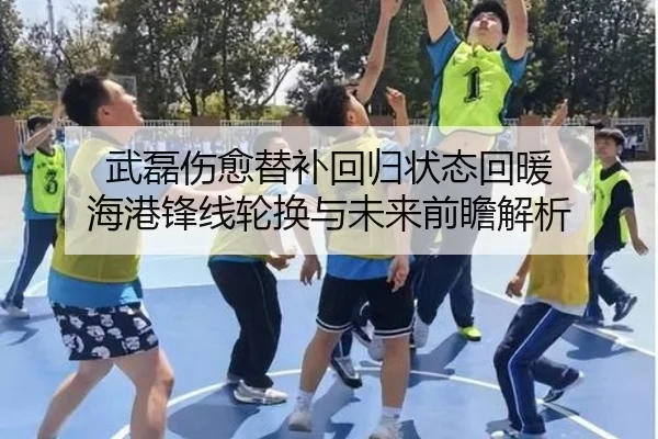 武磊伤愈替补回归状态回暖 海港锋线轮换与未来前瞻解析