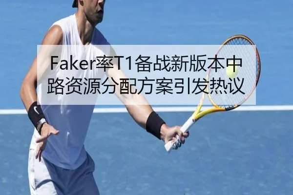 Faker率T1备战新版本中路资源分配方案引发热议