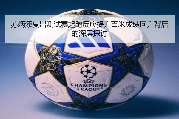 苏炳添复出测试赛起跑反应提升百米成绩回升背后的深层探讨