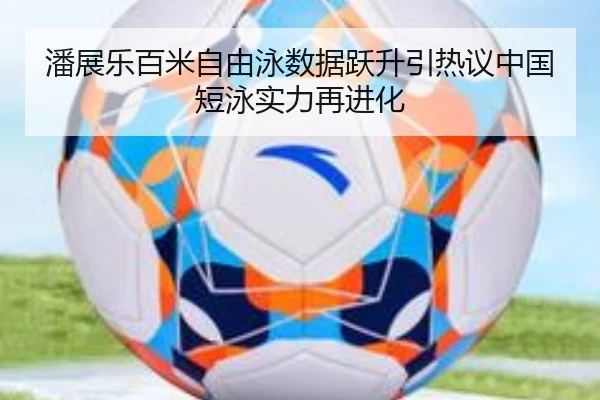 潘展乐百米自由泳数据跃升引热议中国短泳实力再进化